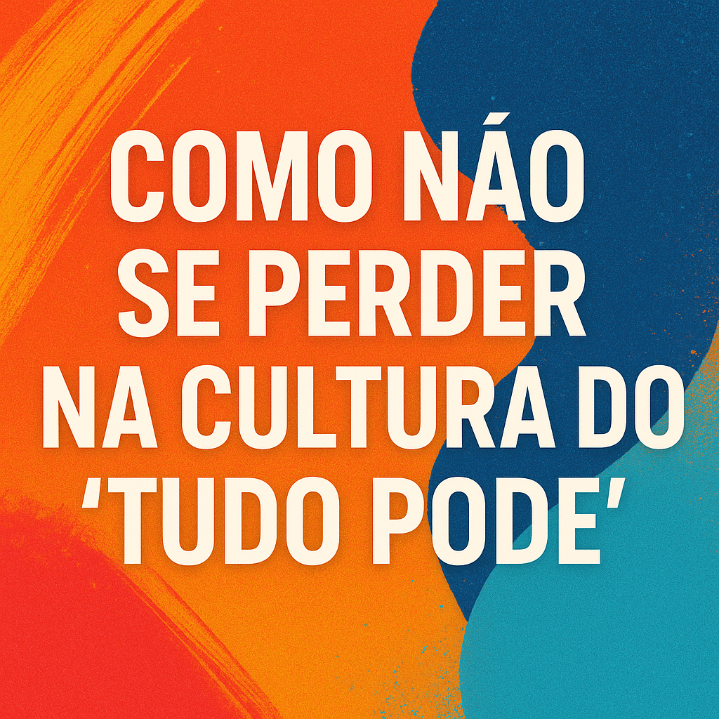 Como Não se Perder na Cultura do ‘Tudo Pode’